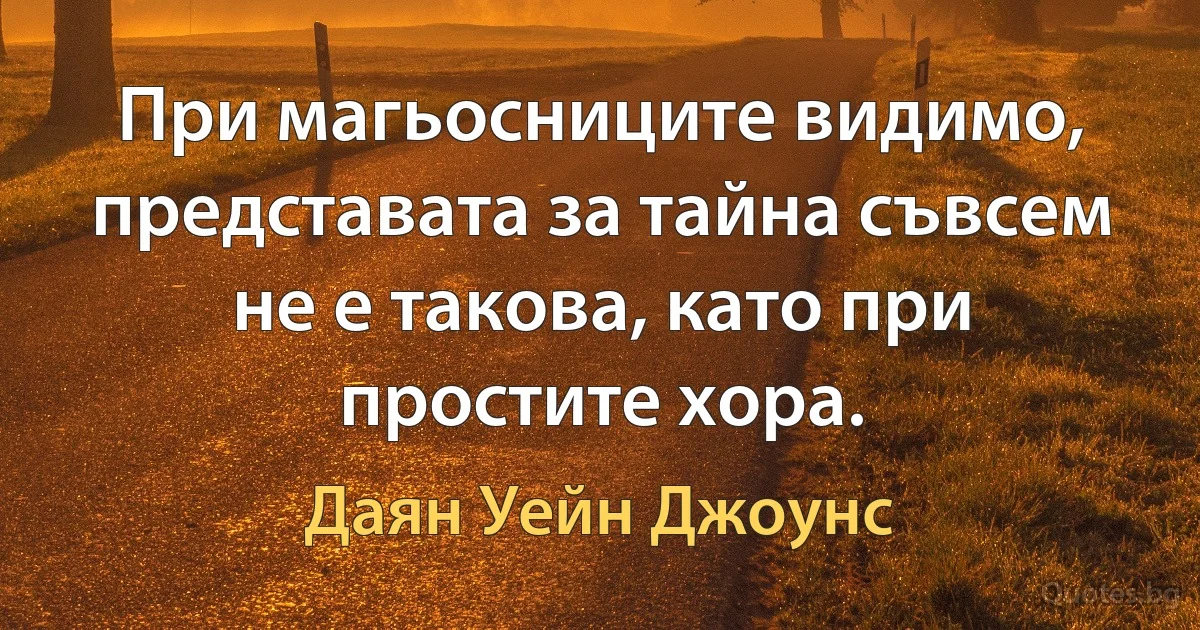 При магьосниците видимо, представата за тайна съвсем не е такова, като при простите хора. (Даян Уейн Джоунс)