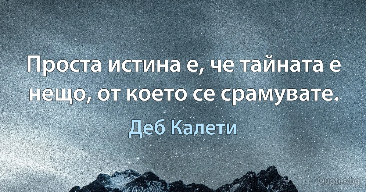 Проста истина е, че тайната е нещо, от което се срамувате. (Деб Калети)