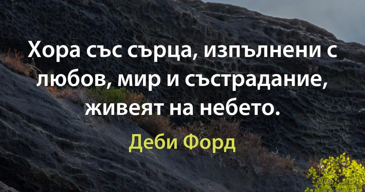 Хора със сърца, изпълнени с любов, мир и състрадание, живеят на небето. (Деби Форд)