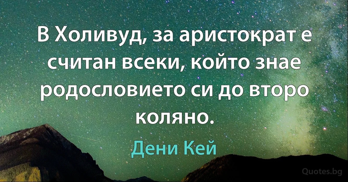 В Холивуд, за аристократ е считан всеки, който знае родословието си до второ коляно. (Дени Кей)