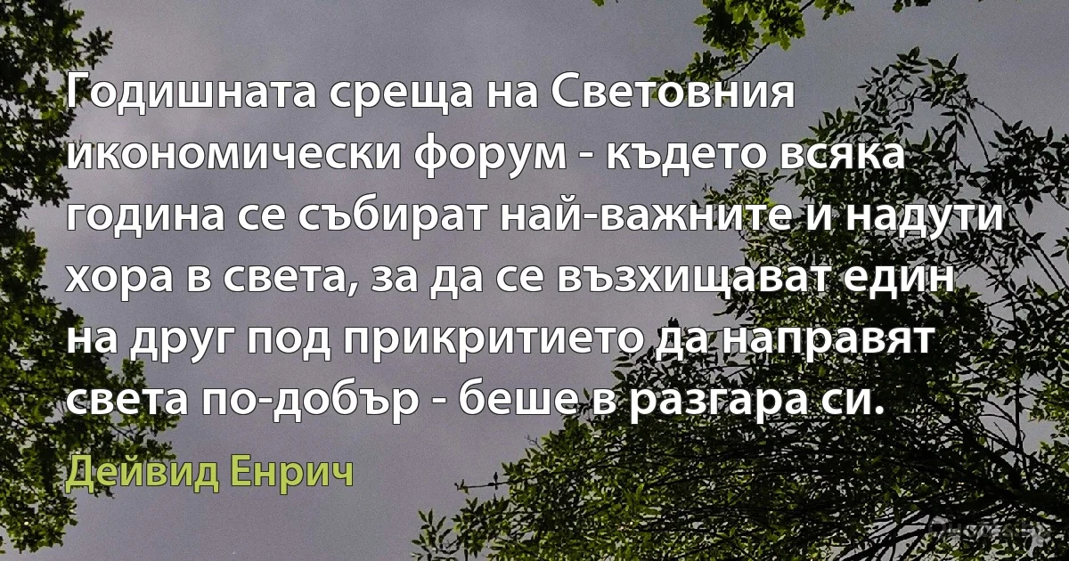 Годишната среща на Световния икономически форум - където всяка година се събират най-важните и надути хора в света, за да се възхищават един на друг под прикритието да направят света по-добър - беше в разгара си. (Дейвид Енрич)