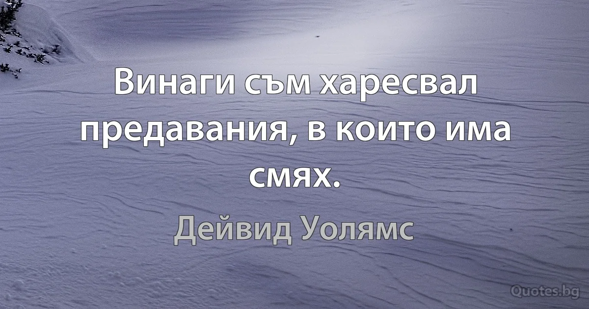 Винаги съм харесвал предавания, в които има смях. (Дейвид Уолямс)