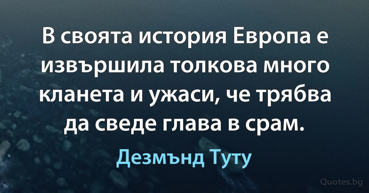 В своята история Европа е извършила толкова много кланета и ужаси, че трябва да сведе глава в срам. (Дезмънд Туту)