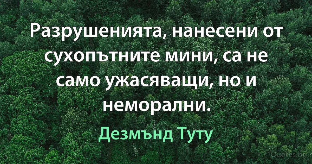 Разрушенията, нанесени от сухопътните мини, са не само ужасяващи, но и неморални. (Дезмънд Туту)