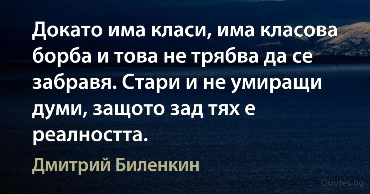 Докато има класи, има класова борба и това не трябва да се забравя. Стари и не умиращи думи, защото зад тях е реалността. (Дмитрий Биленкин)