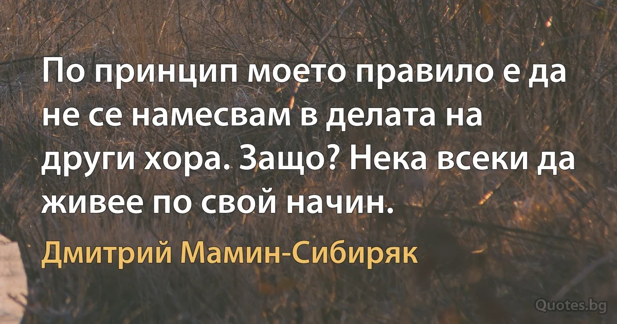 По принцип моето правило е да не се намесвам в делата на други хора. Защо? Нека всеки да живее по свой начин. (Дмитрий Мамин-Сибиряк)