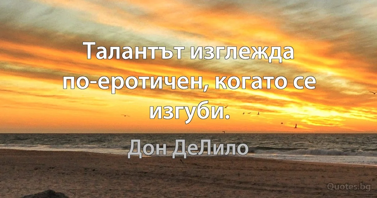 Талантът изглежда по-еротичен, когато се изгуби. (Дон ДеЛило)