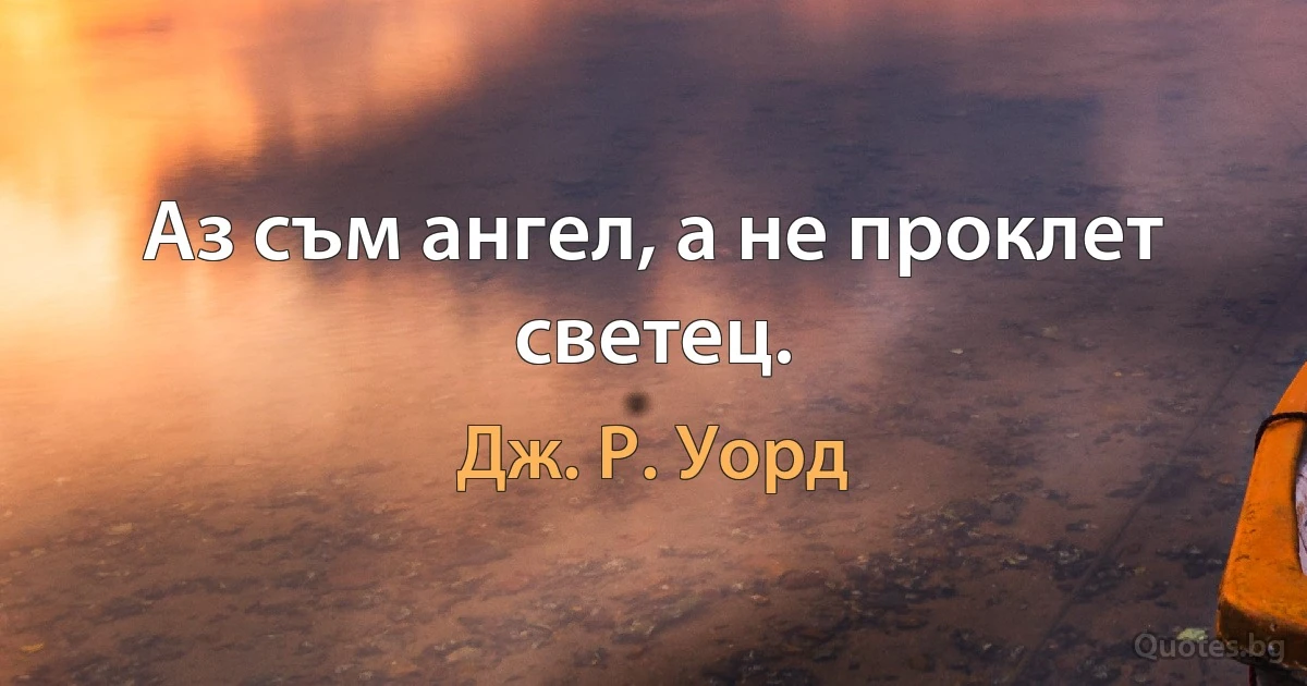 Аз съм ангел, а не проклет светец. (Дж. Р. Уорд)