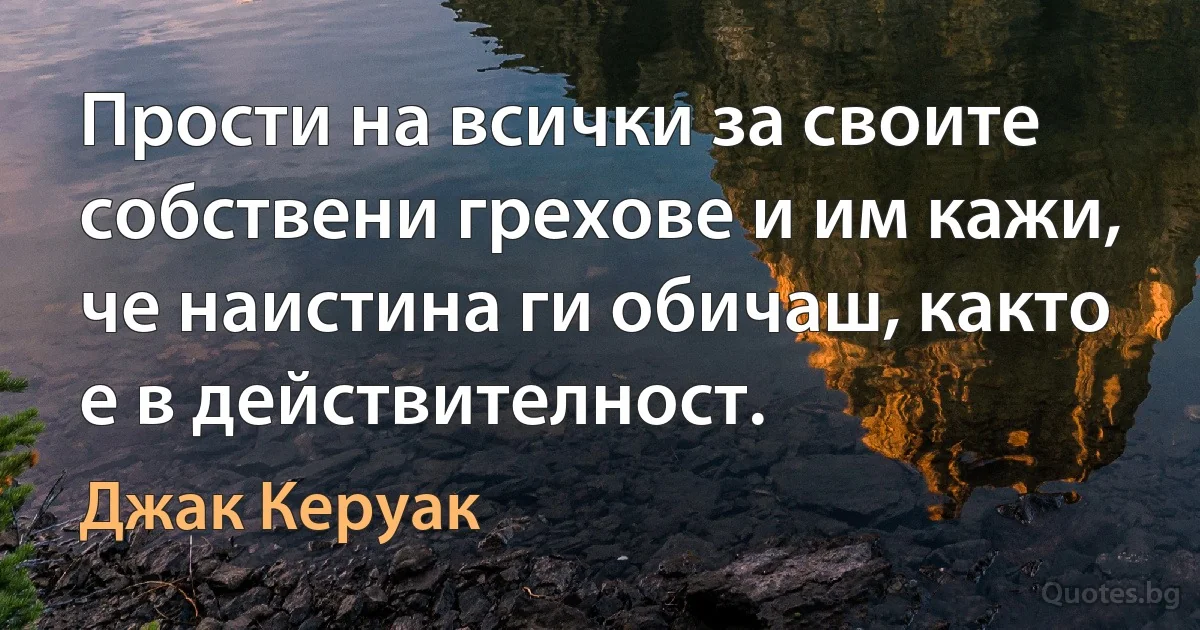 Прости на всички за своите собствени грехове и им кажи, че наистина ги обичаш, както е в действителност. (Джак Керуак)