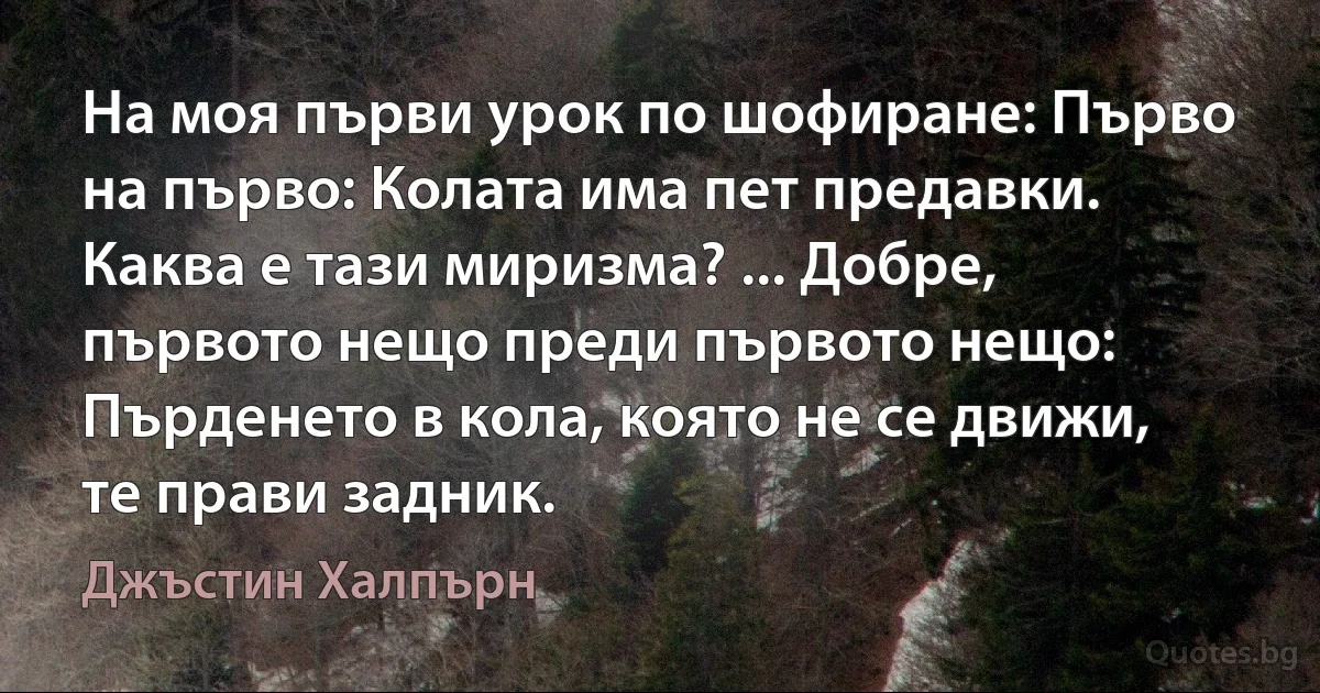 На моя първи урок по шофиране: Първо на първо: Колата има пет предавки. Каква е тази миризма? ... Добре, първото нещо преди първото нещо: Пърденето в кола, която не се движи, те прави задник. (Джъстин Халпърн)