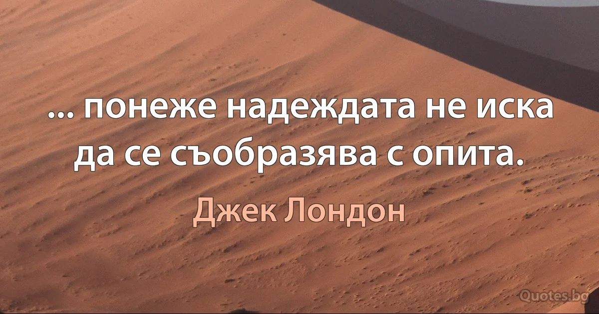 ... понеже надеждата не иска да се съобразява с опита. (Джек Лондон)