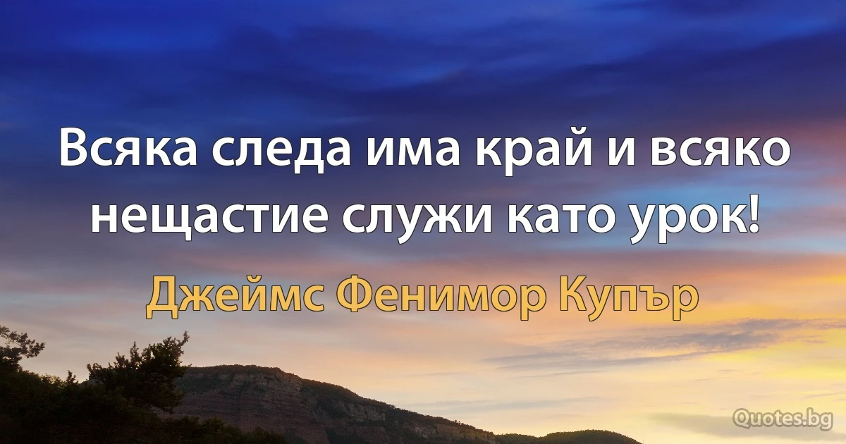 Всяка следа има край и всяко нещастие служи като урок! (Джеймс Фенимор Купър)