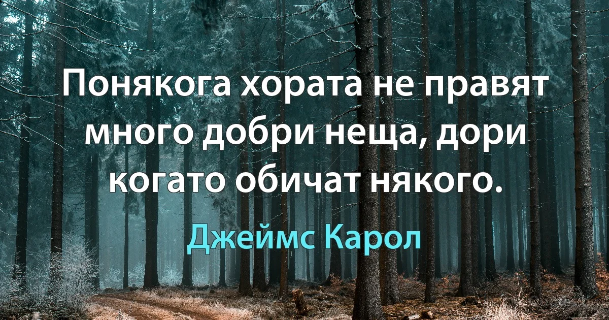 Понякога хората не правят много добри неща, дори когато обичат някого. (Джеймс Карол)