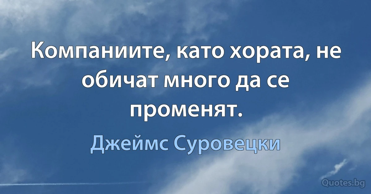 Компаниите, като хората, не обичат много да се променят. (Джеймс Суровецки)