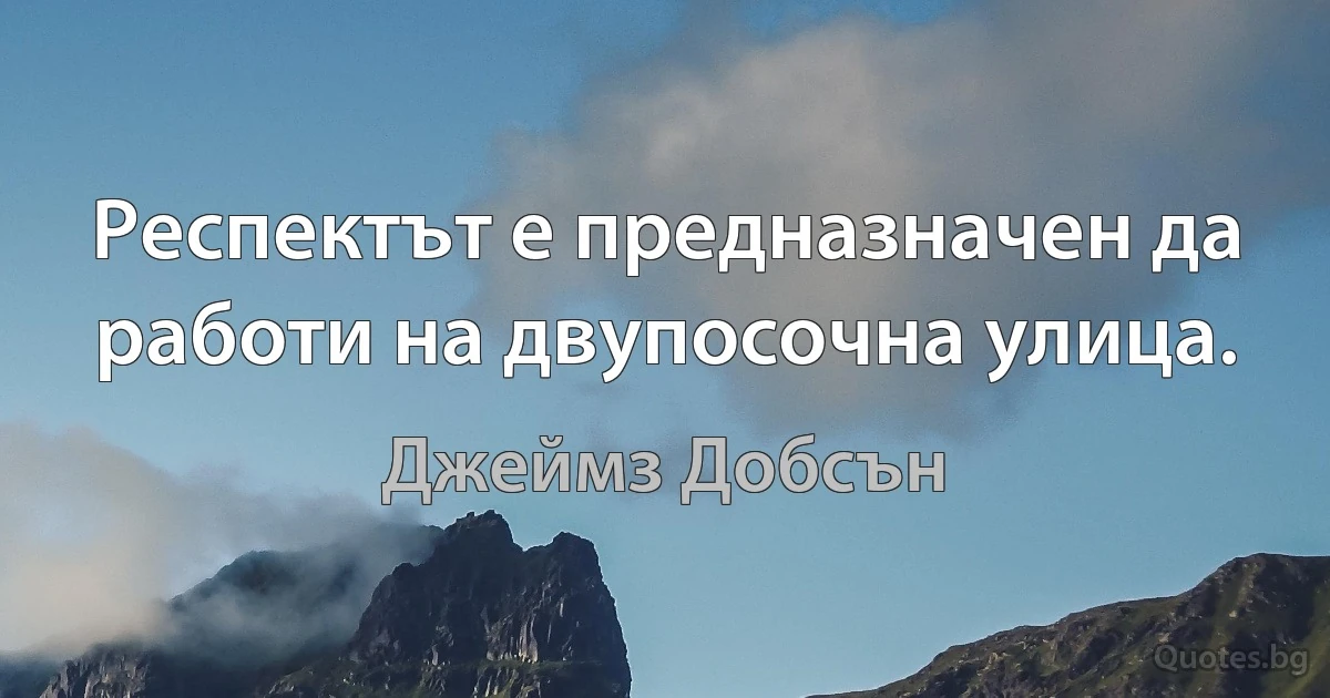 Респектът е предназначен да работи на двупосочна улица. (Джеймз Добсън)