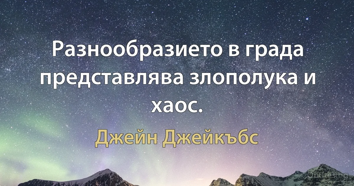 Разнообразието в града представлява злополука и хаос. (Джейн Джейкъбс)