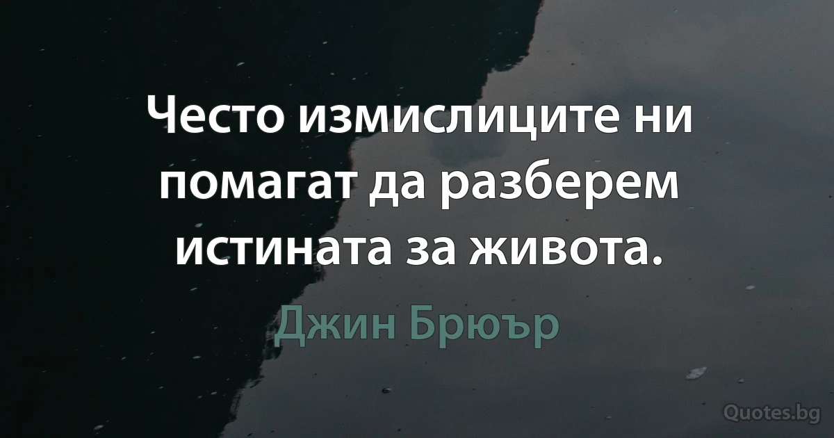 Често измислиците ни помагат да разберем истината за живота. (Джин Брюър)