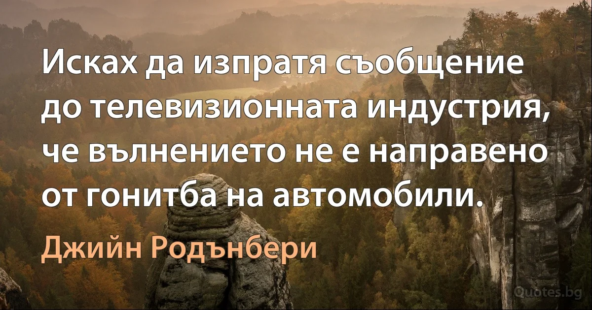 Исках да изпратя съобщение до телевизионната индустрия, че вълнението не е направено от гонитба на автомобили. (Джийн Родънбери)