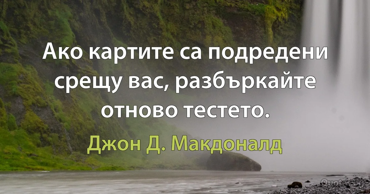 Ако картите са подредени срещу вас, разбъркайте отново тестето. (Джон Д. Макдоналд)