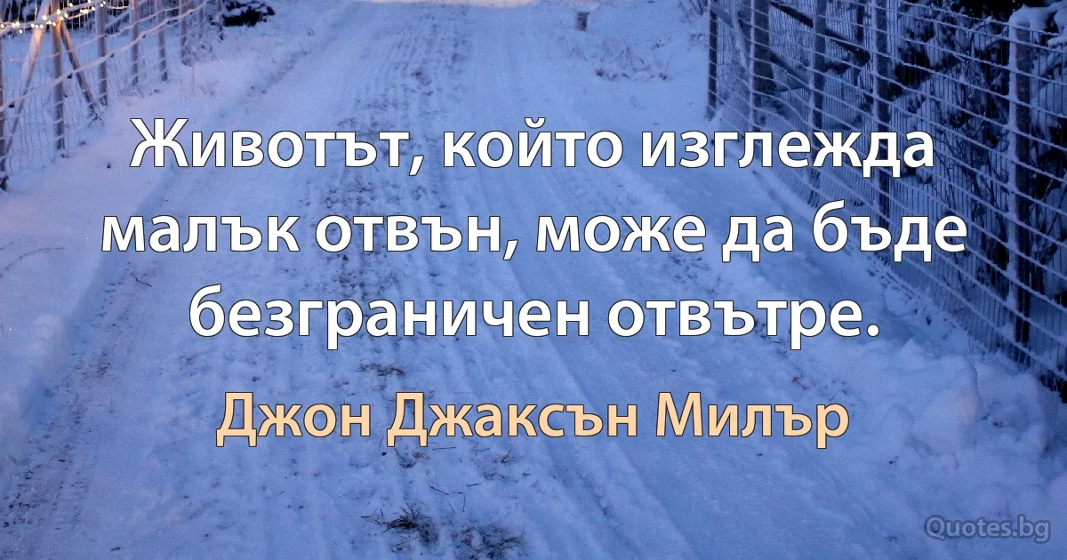 Животът, който изглежда малък отвън, може да бъде безграничен отвътре. (Джон Джаксън Милър)