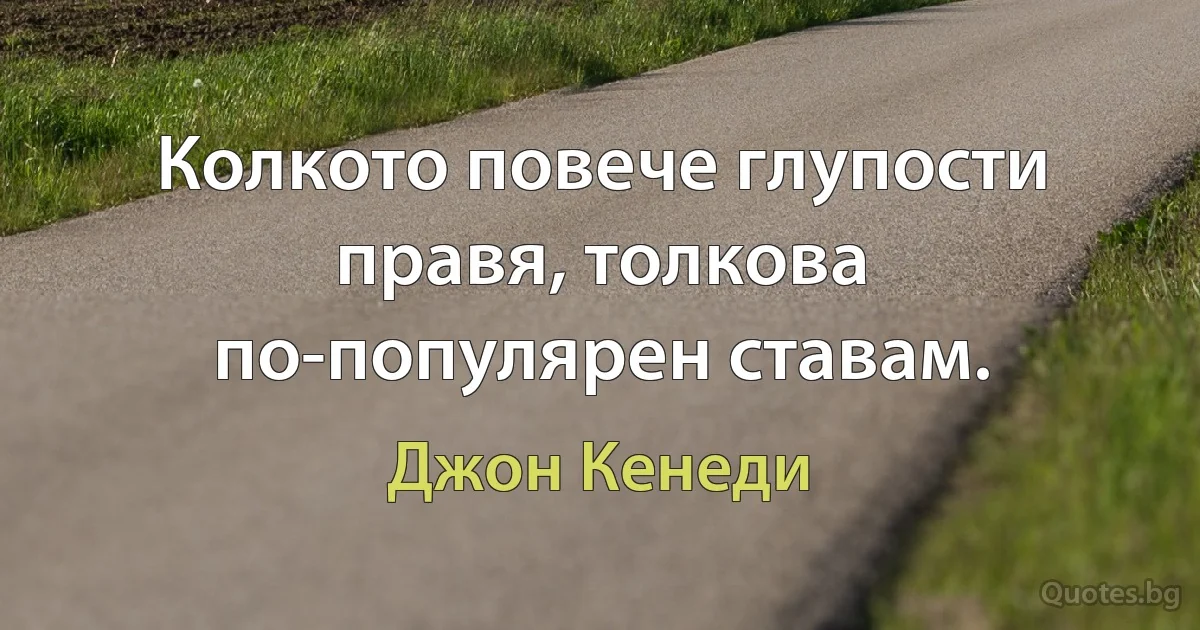 Колкото повече глупости правя, толкова по-популярен ставам. (Джон Кенеди)