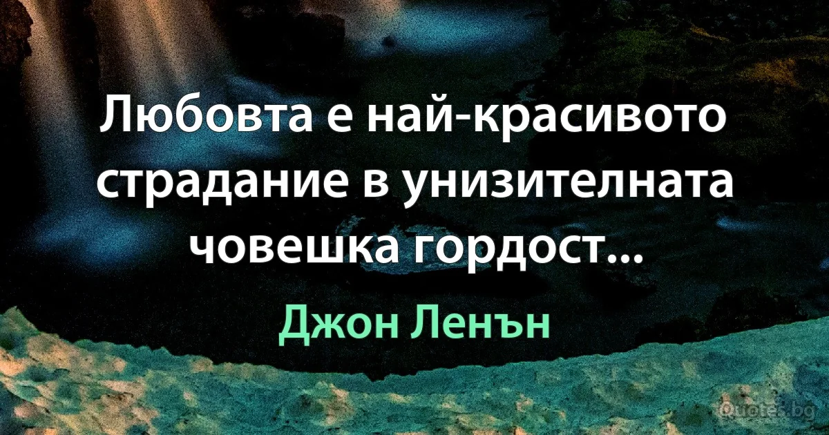 Любовта е най-красивото страдание в унизителната човешка гордост... (Джон Ленън)