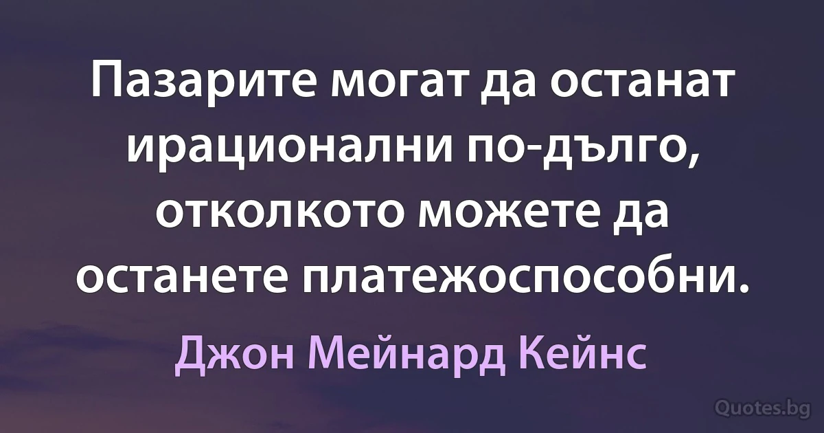 Пазарите могат да останат ирационални по-дълго, отколкото можете да останете платежоспособни. (Джон Мейнард Кейнс)