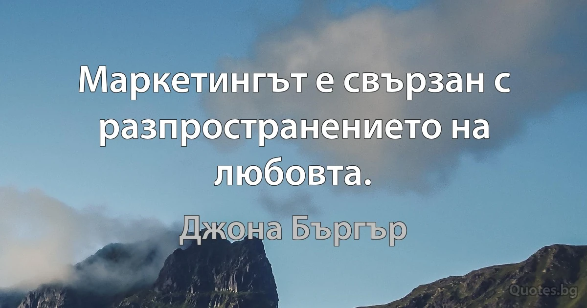 Маркетингът е свързан с разпространението на любовта. (Джона Бъргър)