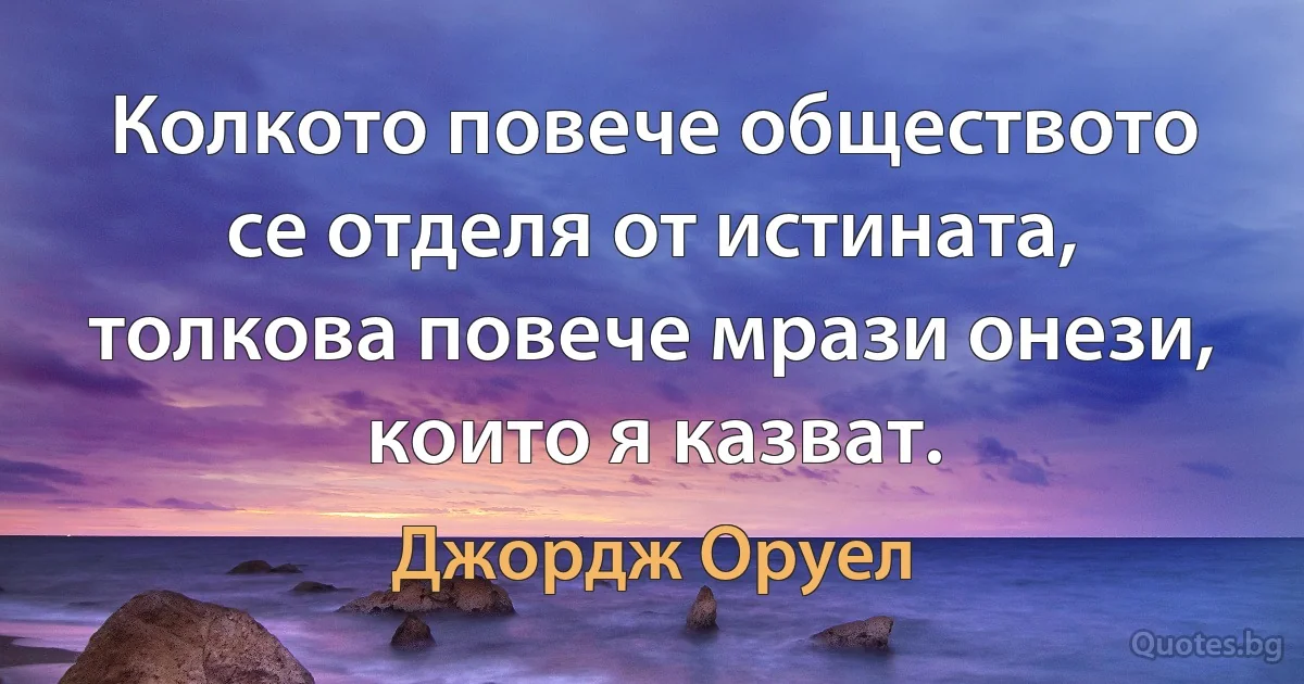 Колкото повече обществото се отделя от истината, толкова повече мрази онези, които я казват. (Джордж Оруел)