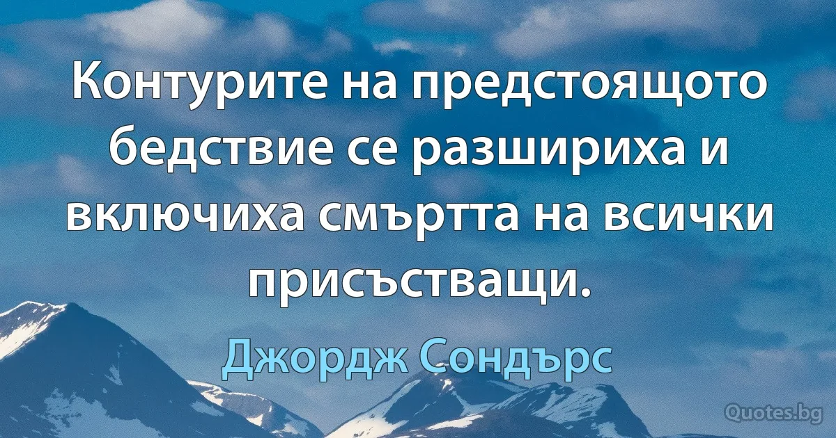 Контурите на предстоящото бедствие се разшириха и включиха смъртта на всички присъстващи. (Джордж Сондърс)