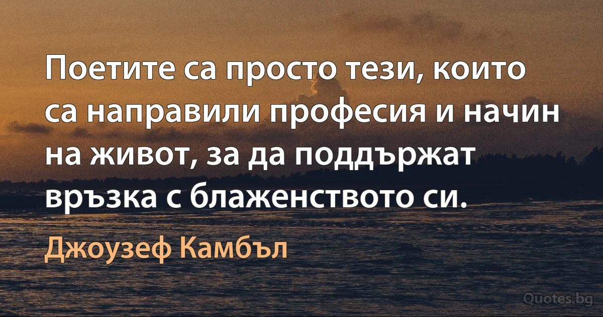 Поетите са просто тези, които са направили професия и начин на живот, за да поддържат връзка с блаженството си. (Джоузеф Камбъл)