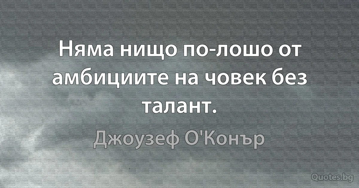 Няма нищо по-лошо от амбициите на човек без талант. (Джоузеф О'Конър)