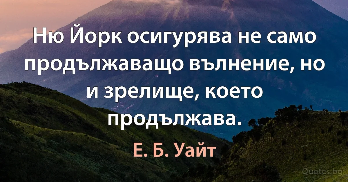 Ню Йорк осигурява не само продължаващо вълнение, но и зрелище, което продължава. (Е. Б. Уайт)