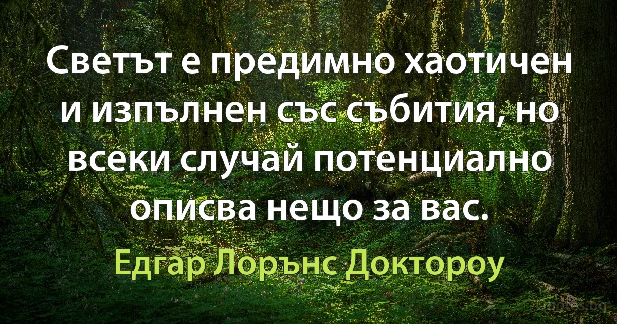 Светът е предимно хаотичен и изпълнен със събития, но всеки случай потенциално описва нещо за вас. (Едгар Лорънс Доктороу)