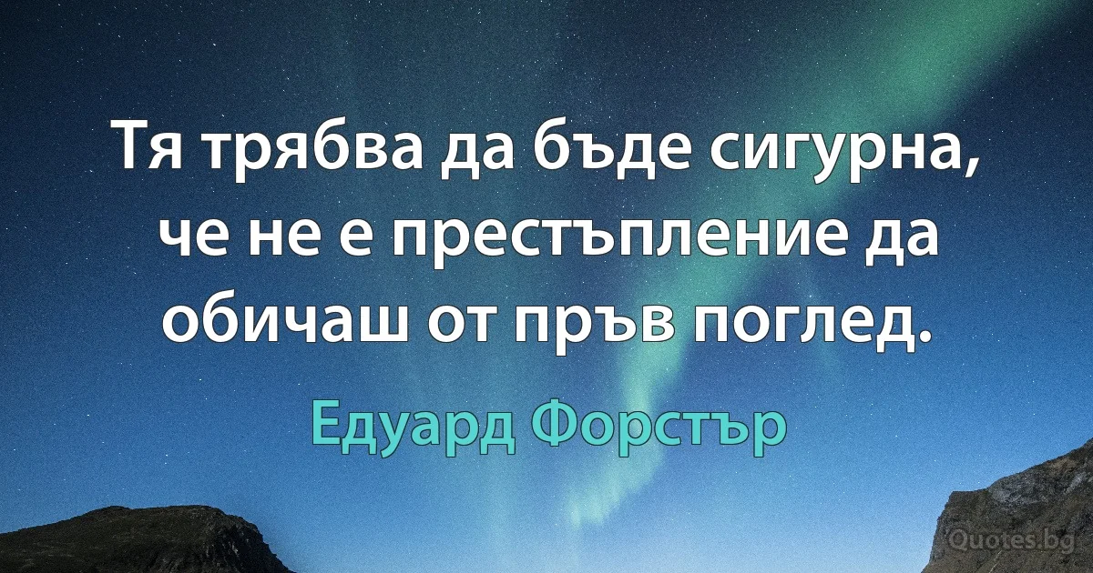 Тя трябва да бъде сигурна, че не е престъпление да обичаш от пръв поглед. (Едуард Форстър)