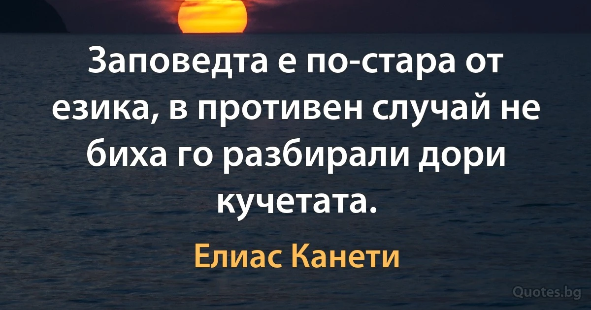 Заповедта е по-стара от езика, в противен случай не биха го разбирали дори кучетата. (Елиас Канети)