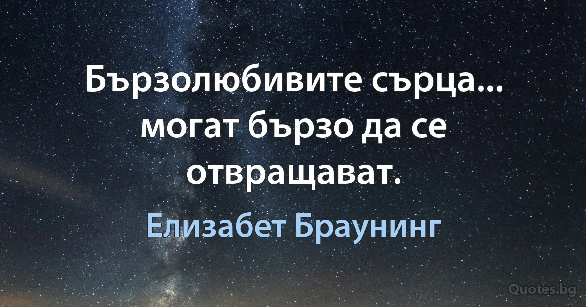 Бързолюбивите сърца... могат бързо да се отвращават. (Елизабет Браунинг)