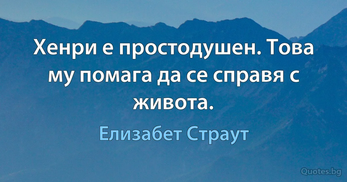 Хенри е простодушен. Това му помага да се справя с живота. (Елизабет Страут)