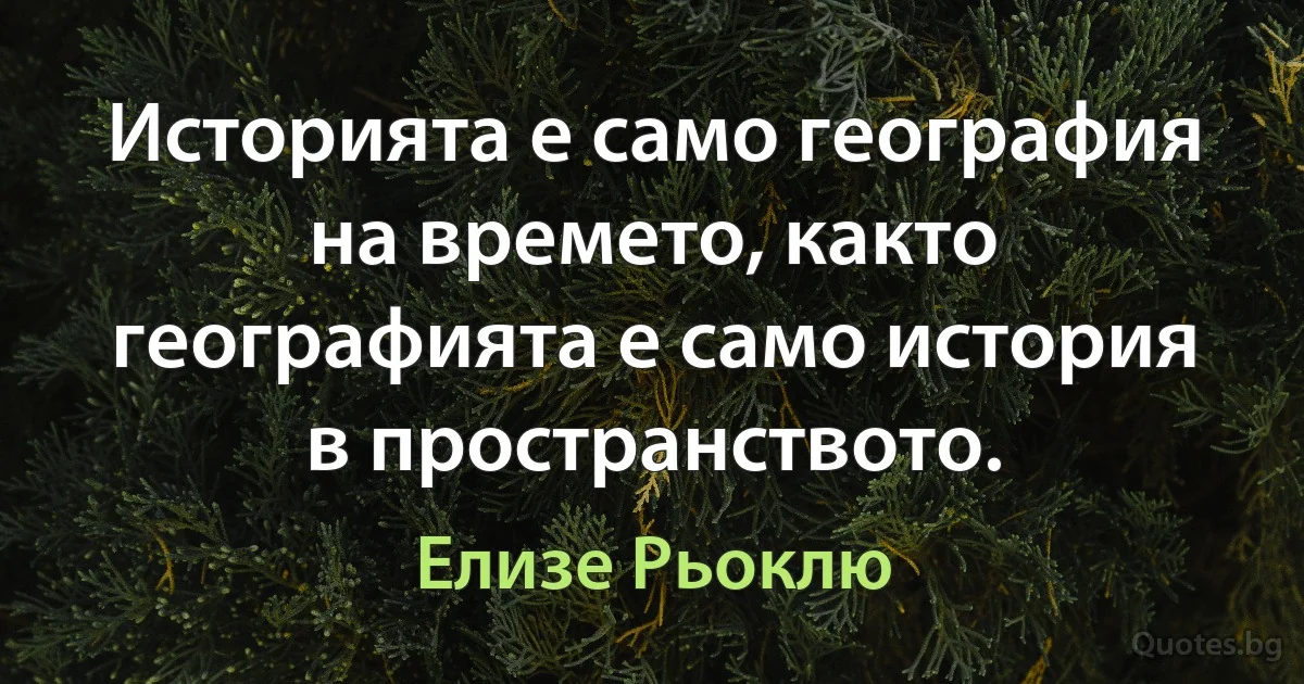 Историята е само география на времето, както географията е само история в пространството. (Елизе Рьоклю)