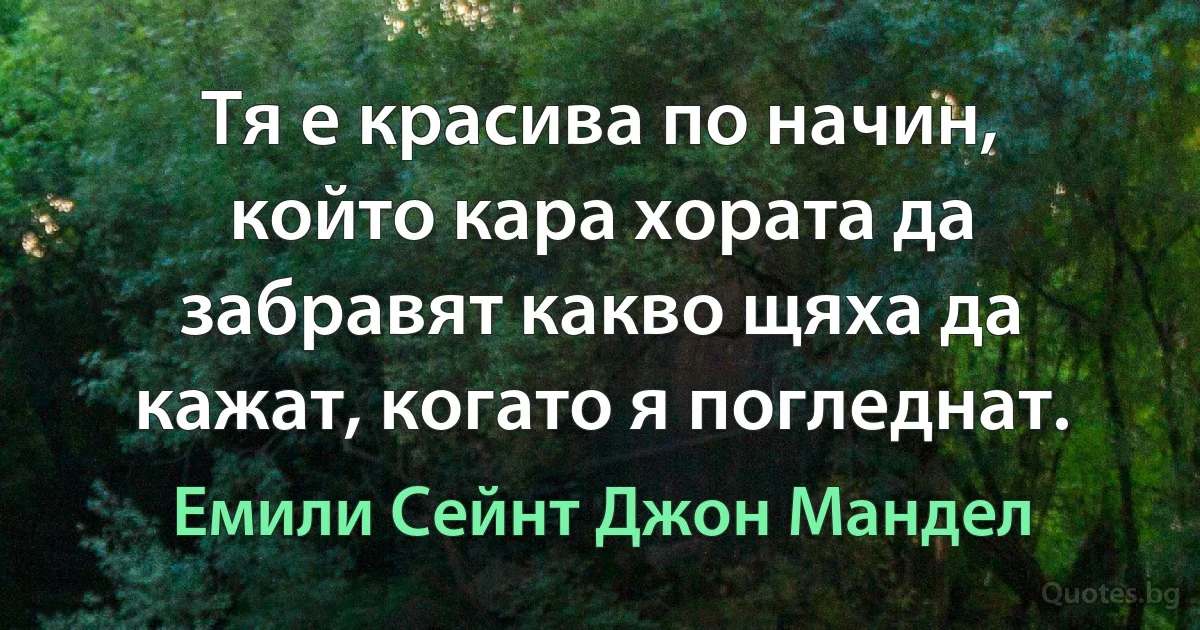 Тя е красива по начин, който кара хората да забравят какво щяха да кажат, когато я погледнат. (Емили Сейнт Джон Мандел)