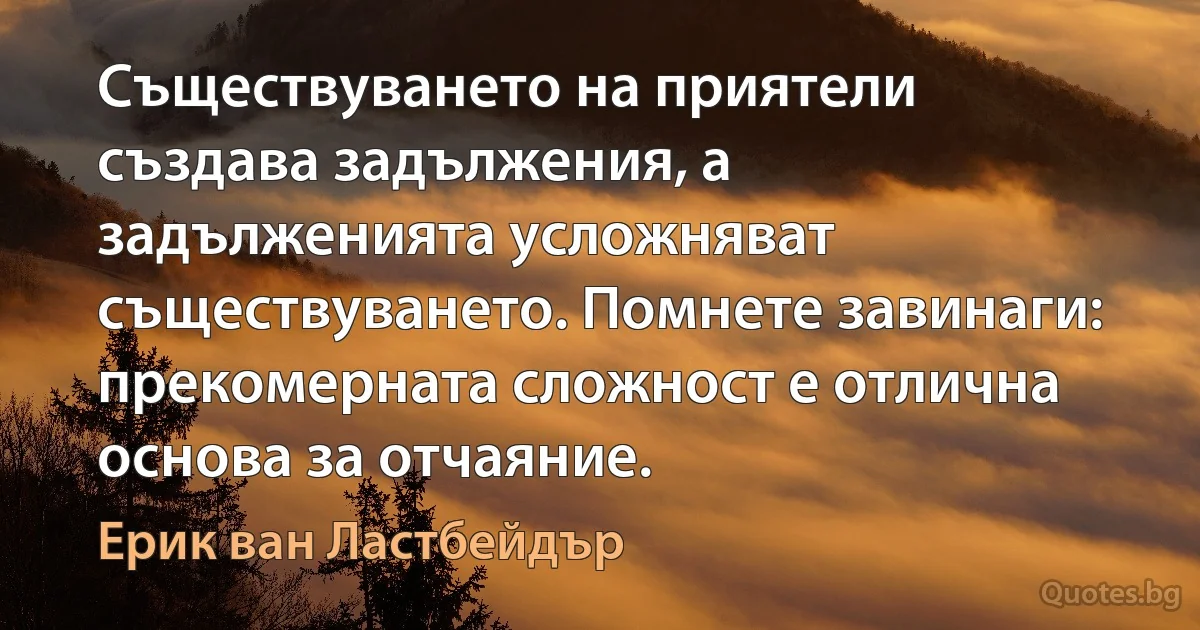 Съществуването на приятели създава задължения, а задълженията усложняват съществуването. Помнете завинаги: прекомерната сложност е отлична основа за отчаяние. (Ерик ван Ластбейдър)