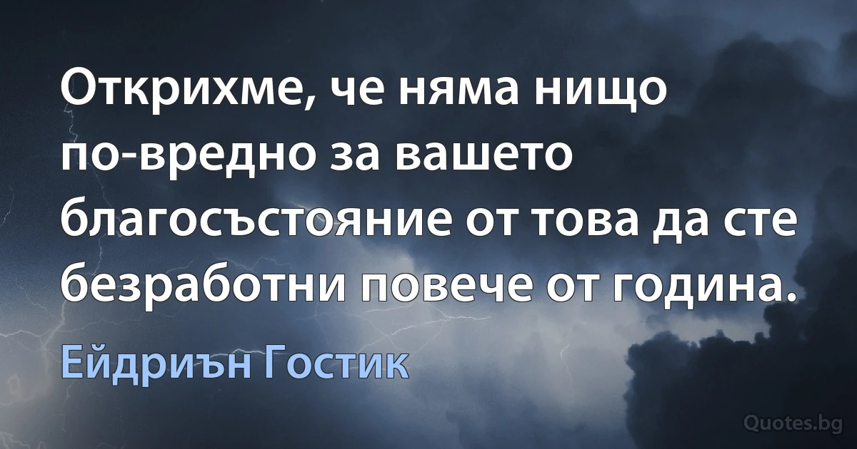 Открихме, че няма нищо по-вредно за вашето благосъстояние от това да сте безработни повече от година. (Ейдриън Гостик)