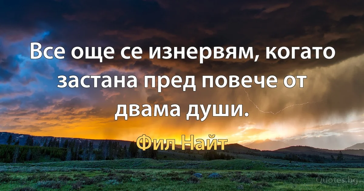 Все още се изнервям, когато застана пред повече от двама души. (Фил Найт)