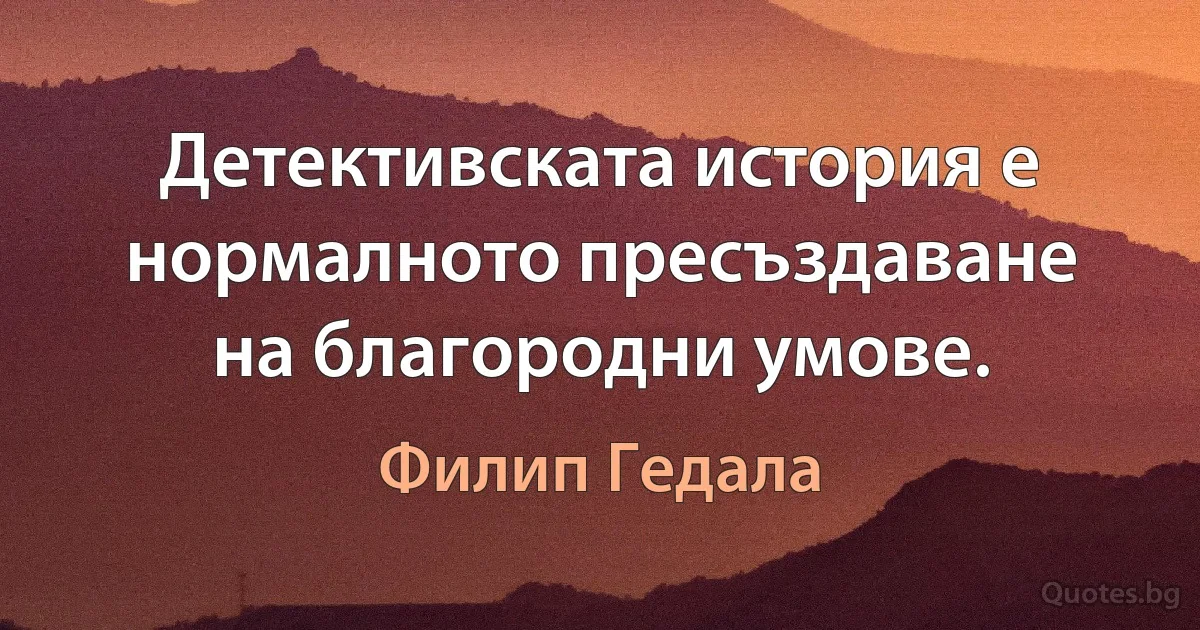 Детективската история е нормалното пресъздаване на благородни умове. (Филип Гедала)