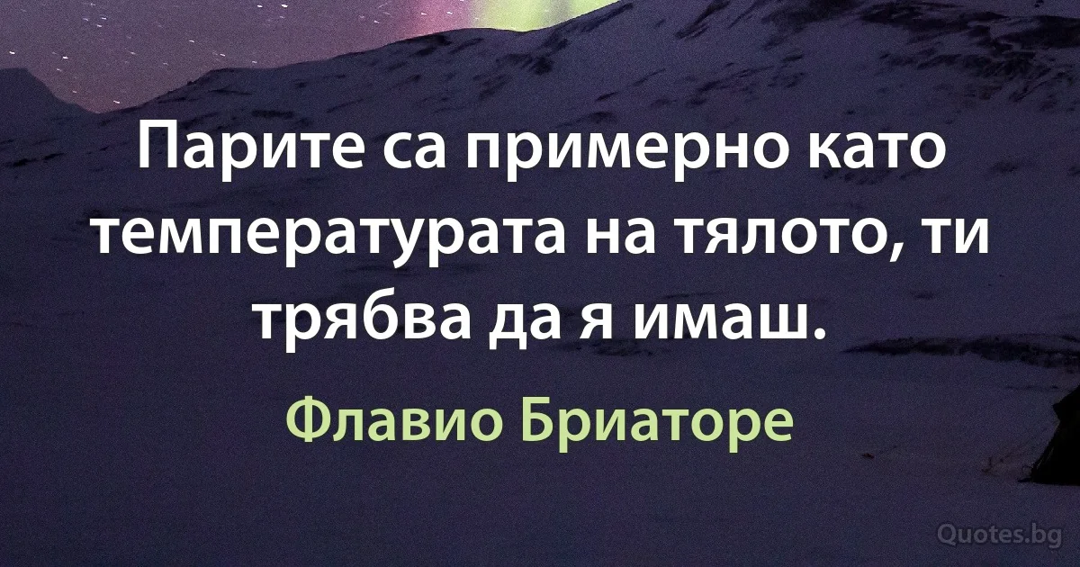 Парите са примерно като температурата на тялото, ти трябва да я имаш. (Флавио Бриаторе)