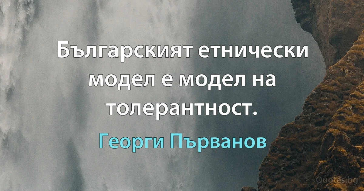 Българският етнически модел е модел на толерантност. (Георги Първанов)