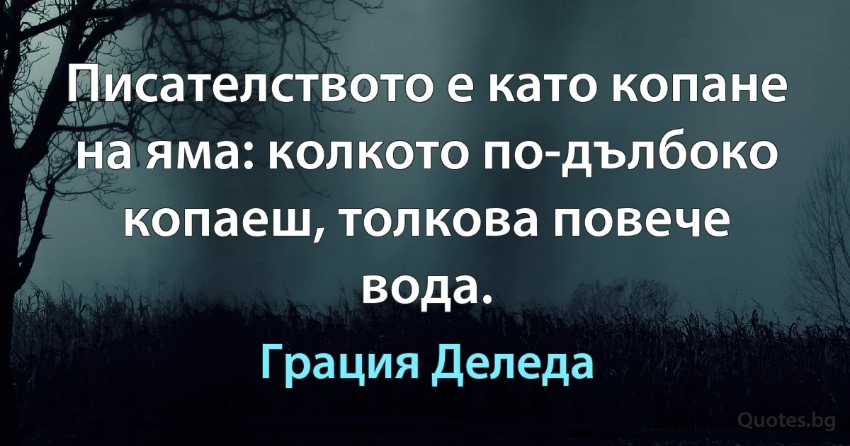 Писателството е като копане на яма: колкото по-дълбоко копаеш, толкова повече вода. (Грация Деледа)