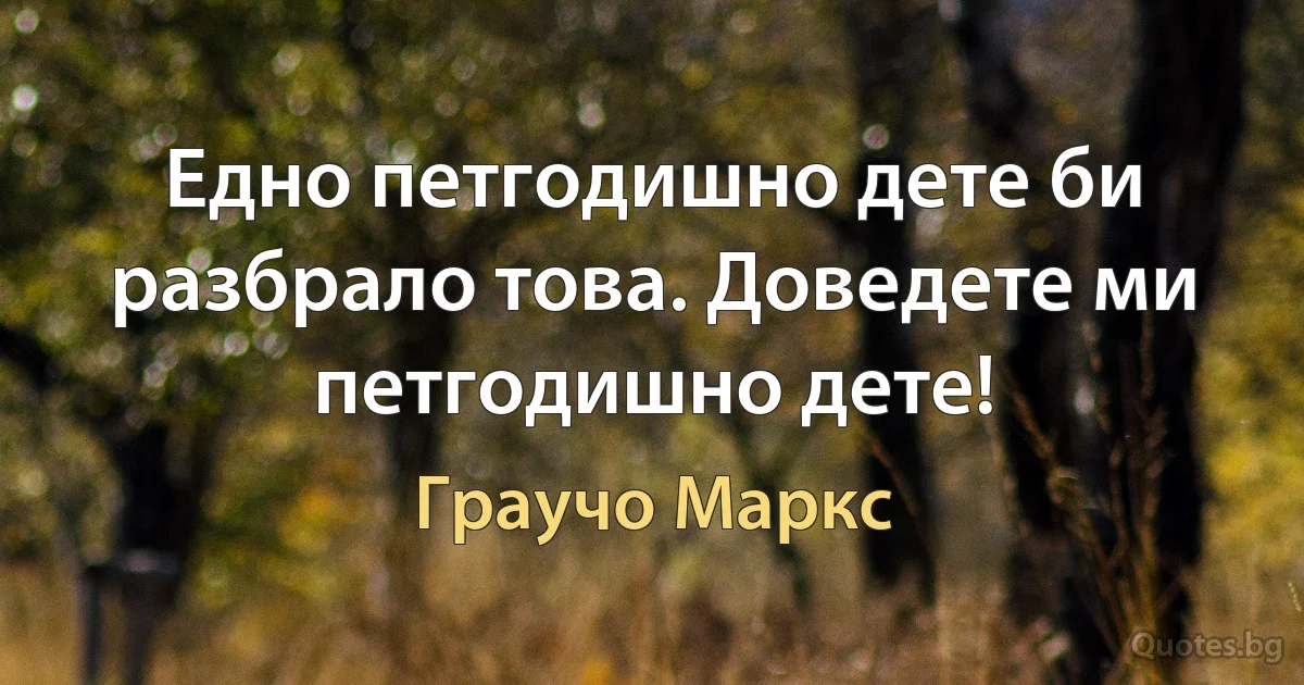 Едно петгодишно дете би разбрало това. Доведете ми петгодишно дете! (Граучо Маркс)