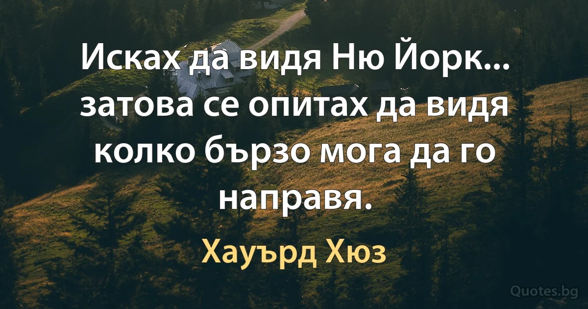 Исках да видя Ню Йорк... затова се опитах да видя колко бързо мога да го направя. (Хауърд Хюз)