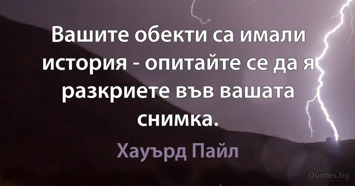 Вашите обекти са имали история - опитайте се да я разкриете във вашата снимка. (Хауърд Пайл)